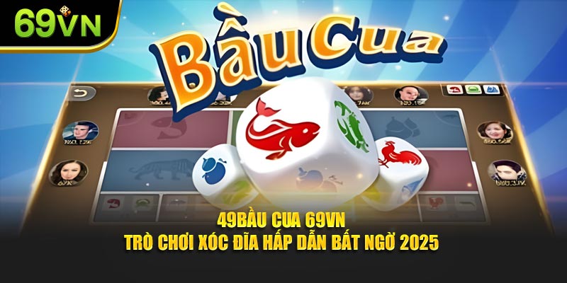 Bầu Cua 69VN - Trò Chơi Xóc Đĩa Hấp Dẫn Bất Ngờ 2025