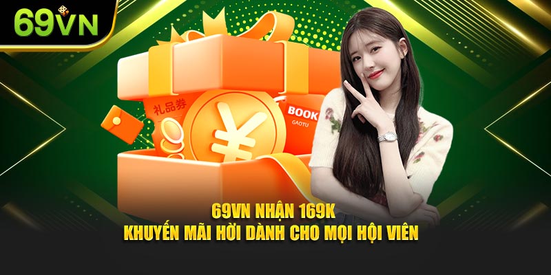 69VN Nhận 169K - Khuyến Mãi Hời Dành Cho Mọi Hội Viên