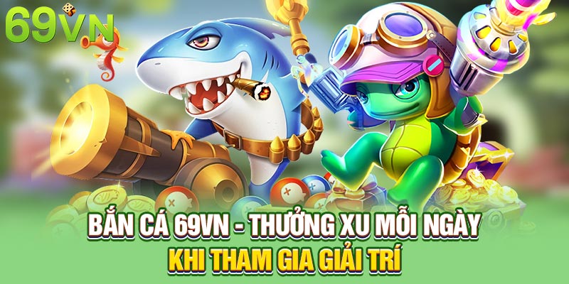 Bắn Cá 69VN - Thưởng Xu Mỗi Ngày Khi Tham Gia Giải Trí
