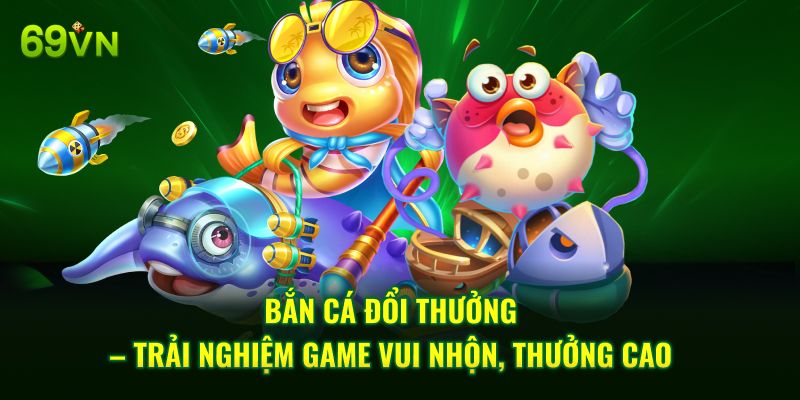 Bắn Cá Đổi Thưởng – Trải Nghiệm Game Vui Nhộn, Thưởng Cao