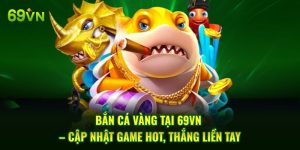 Bắn Cá Vàng Tại 69VN – Cập Nhật Game Hot, Thắng Liền Tay