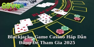 Blackjack - Game Casino Hấp Dẫn Đáng Để Tham Gia 2025