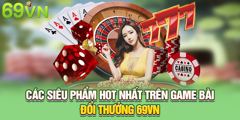 Các siêu phẩm hot nhất trên game bài đổi thưởng 69VN