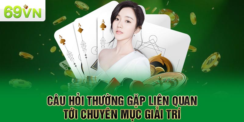 Câu hỏi thường gặp liên quan tới chuyên mục giải trí