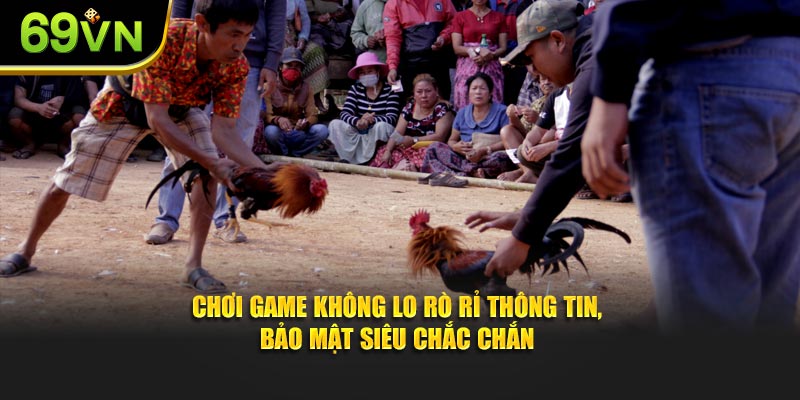 Chơi game không lo rò rỉ thông tin, bảo mật siêu chắc chắn.
