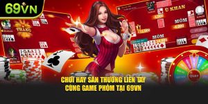 Chơi Hay Săn Thưởng Liền Tay Cùng Game Phỏm Tại 69VN