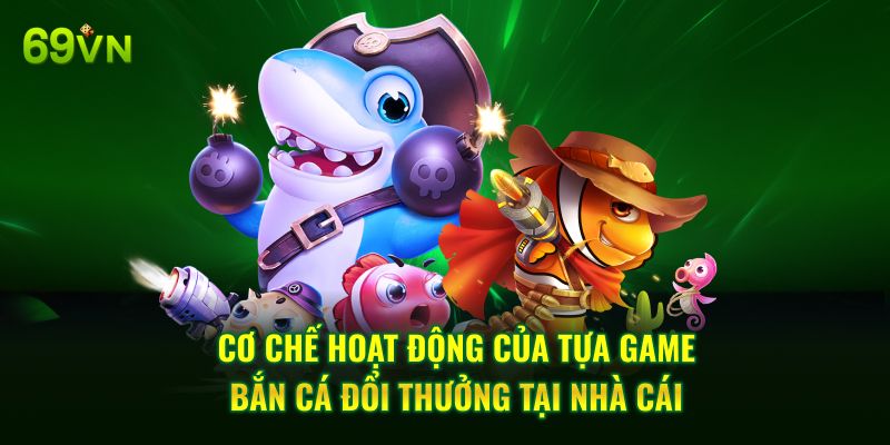 Cơ chế hoạt động của tựa game bắn cá đổi thưởng tại nhà cái