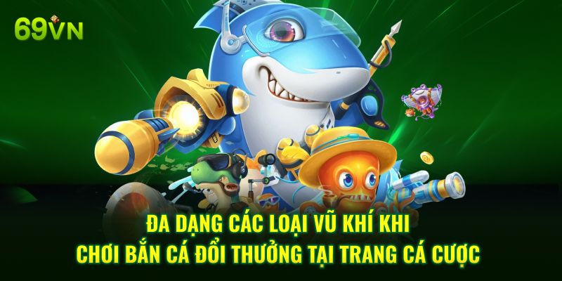 Đa dạng các loại vũ khí khi chơi bắn cá đổi thưởng tại trang cá cược