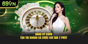 Đăng Ký 69VN - Tạo Tài Khoản Cá Cược Chỉ Sau 2 Phút