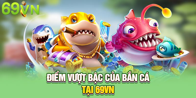 Điểm vượt bậc của bắn cá tại 69VN