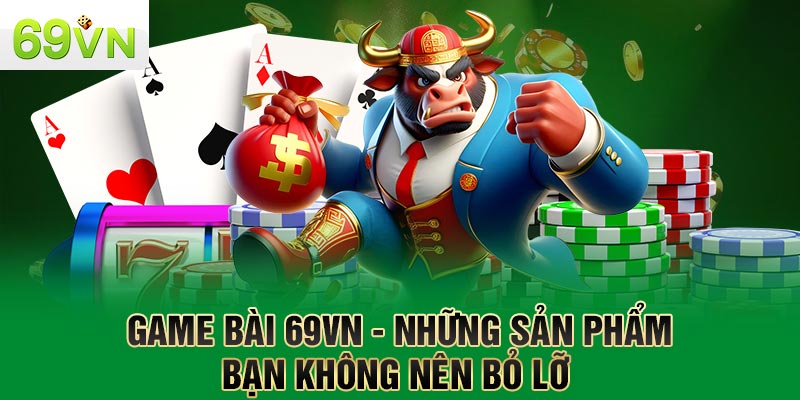 Game Bài 69VN - Những Sản Phẩm Bạn Không Nên Bỏ Lỡ