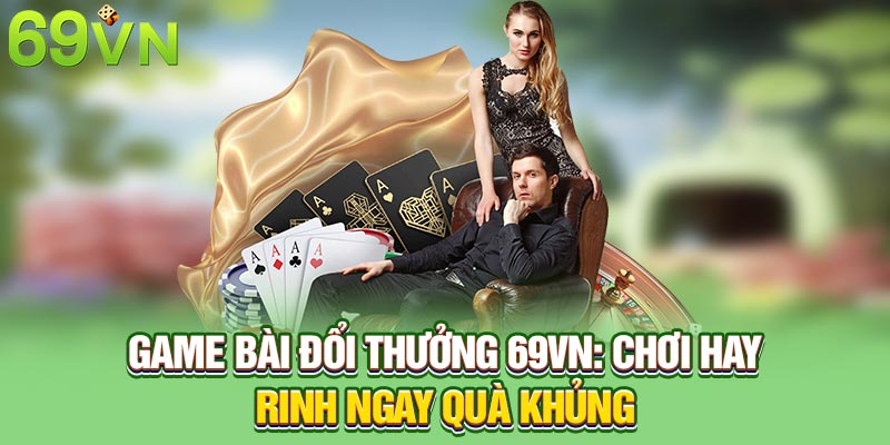 Game Bài Đổi Thưởng 69VN: Chơi Hay Rinh Ngay Quà Khủng