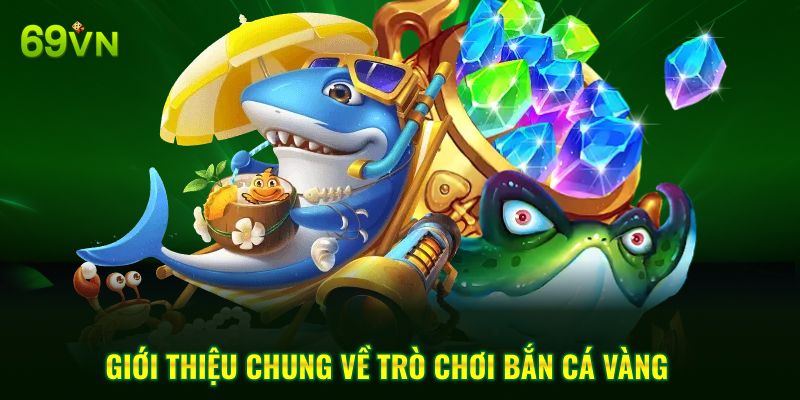 Giới thiệu chung về trò chơi bắn cá vàng