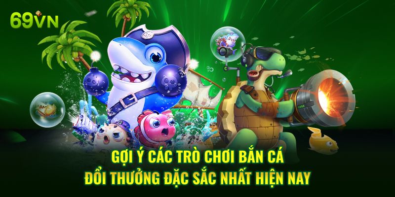 Gợi ý các trò chơi bắn cá đổi thưởng đặc sắc nhất hiện nay