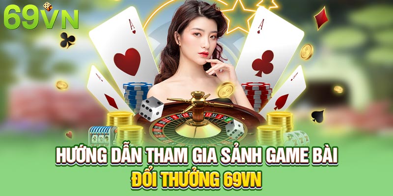 Hướng dẫn tham gia sảnh game bài đổi thưởng 69VN