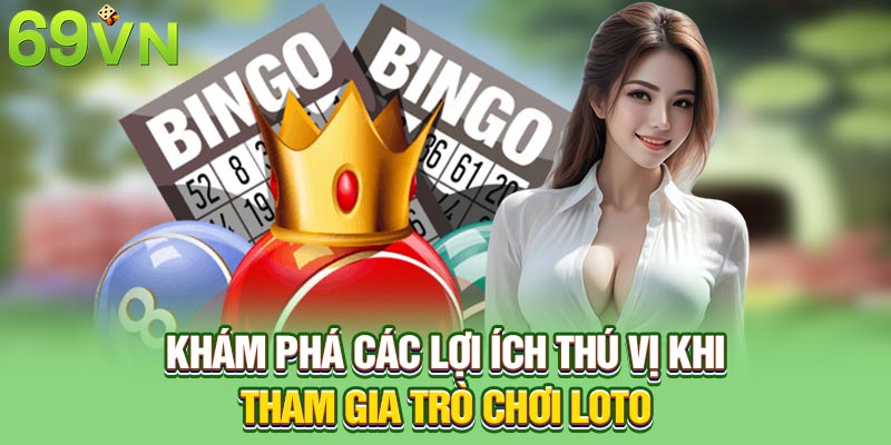 Khám phá các lợi ích thú vị khi tham gia trò chơi Loto