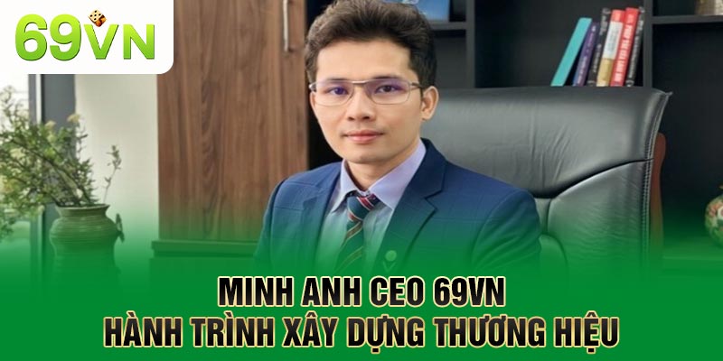 Minh Anh CEO 69VN – Hành Trình Xây Dựng Thương Hiệu