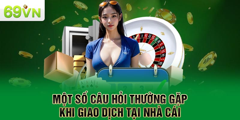 Một số câu hỏi thường gặp khi giao dịch tại nhà cái