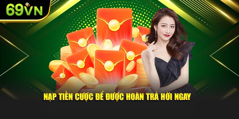 Nạp tiền cược để được hoàn trả hời ngay