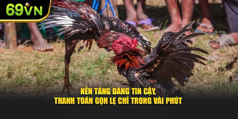 Nền tảng đáng tin cậy, thanh toán gọn lẹ chỉ trong vài phút
