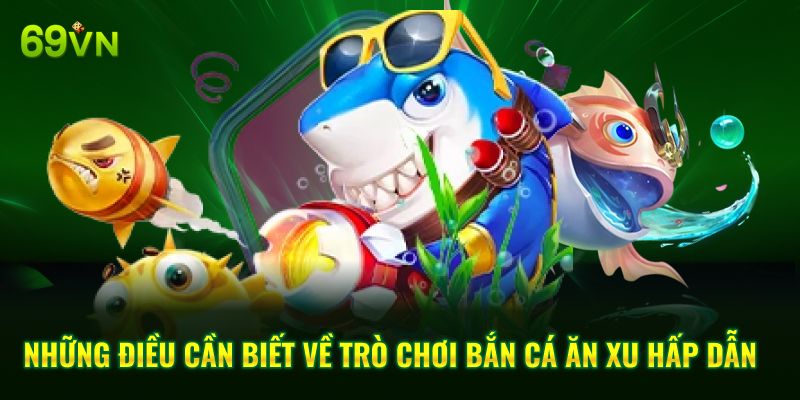 Những điều cần biết về trò chơi bắn cá ăn xu hấp dẫn