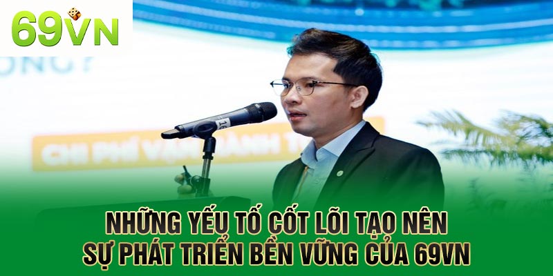 Những yếu tố cốt lõi tạo nên sự phát triển bền vững của 69VN