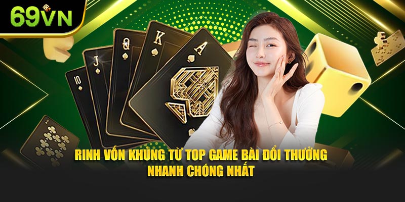 Rinh vốn khủng từ top game bài đổi thưởng nhanh chóng nhất