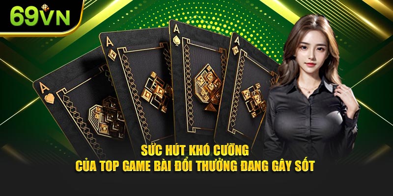 Sức hút khó cưỡng của top game bài đổi thưởng đang gây sốt