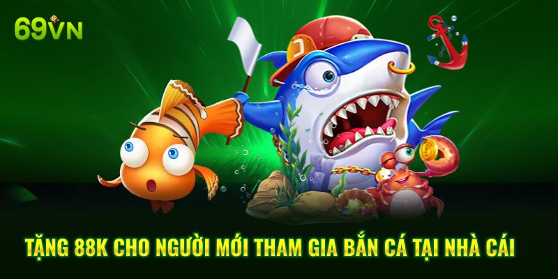 Tặng 88K cho người mới tham gia bắn cá tại nhà cái