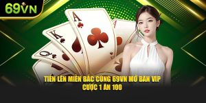 Tiến Lên Miền Bắc Cùng 69VN Mở Bàn VIP - Cược 1 Ăn 100