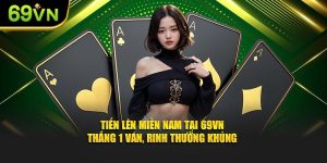 Tiến Lên Miền Nam Tại 69VN Thắng 1 Ván, Rinh Thưởng Khủng