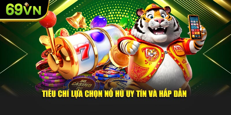 Tiêu chí lựa chọn nổ hũ uy tín và hấp dẫn