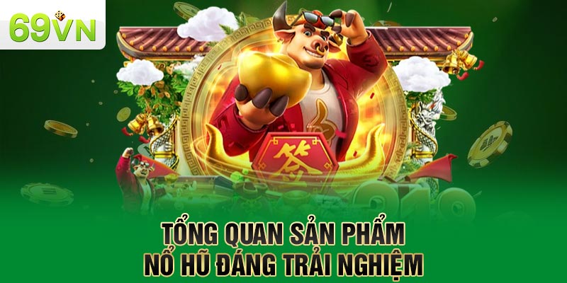 Tổng quan sản phẩm nổ hũ đáng trải nghiệm