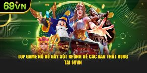 Top Game Nổ Hũ Gây Sốt Không Để Các Bạn Thất Vọng Tại 69VN